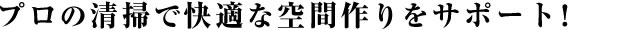 プロの清掃で快適な空間作りをサポート！